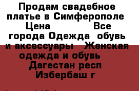  Продам свадебное платье в Симферополе › Цена ­ 25 000 - Все города Одежда, обувь и аксессуары » Женская одежда и обувь   . Дагестан респ.,Избербаш г.